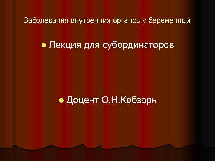 Заболевания внутренних органов у беременных l Лекция для субординаторов l Доцент О. Н. Кобзарь