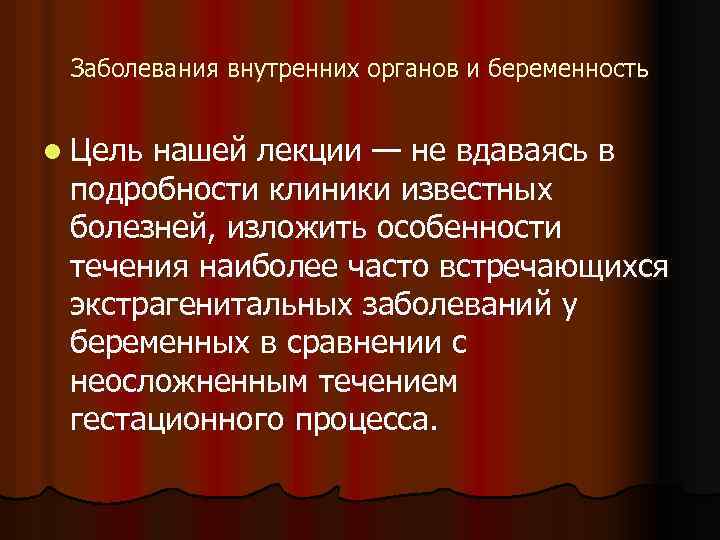 Заболевания внутренних органов и беременность l Цель нашей лекции — не вдаваясь в подробности