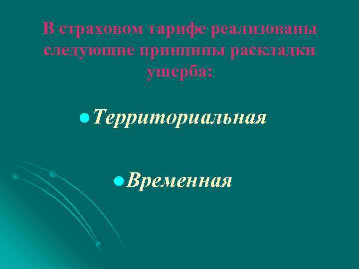 В страховом тарифе реализованы следующие принципы раскладки ущерба: l Территориальная l Временная 