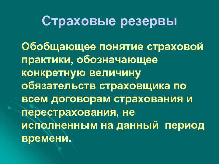 Страховые резервы Обобщающее понятие страховой практики, обозначающее конкретную величину обязательств страховщика по всем договорам