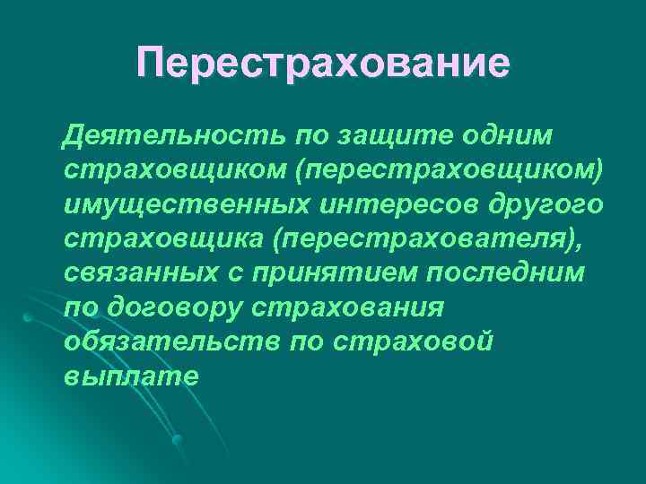 Перестрахование Деятельность по защите одним страховщиком (перестраховщиком) имущественных интересов другого страховщика (перестрахователя), связанных с