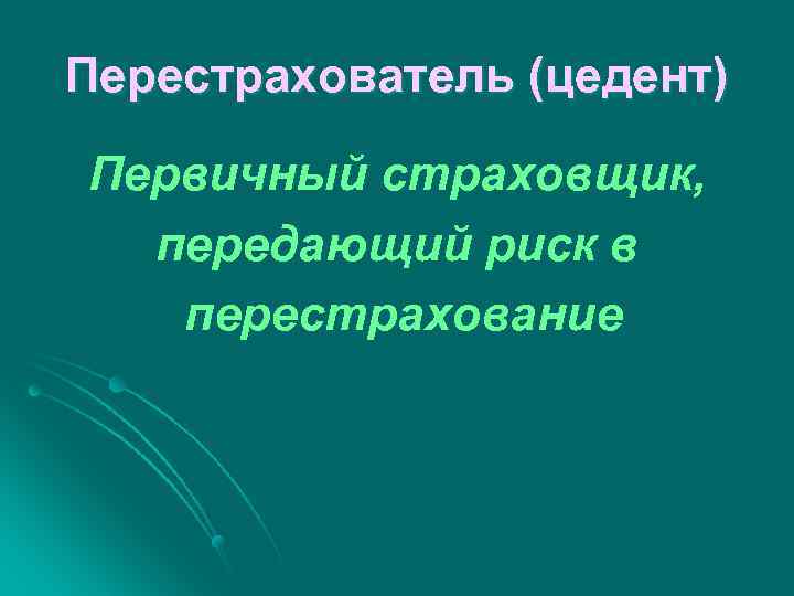 Перестрахователь (цедент) Первичный страховщик, передающий риск в перестрахование 