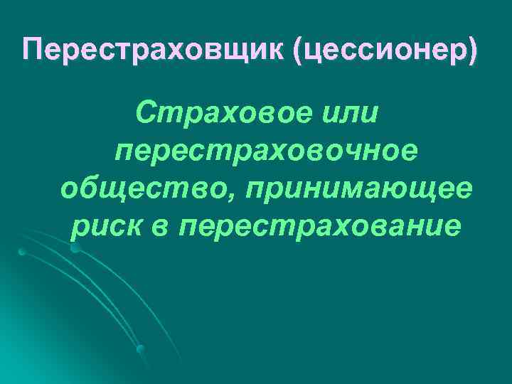 Перестраховщик (цессионер) Страховое или перестраховочное общество, принимающее риск в перестрахование 
