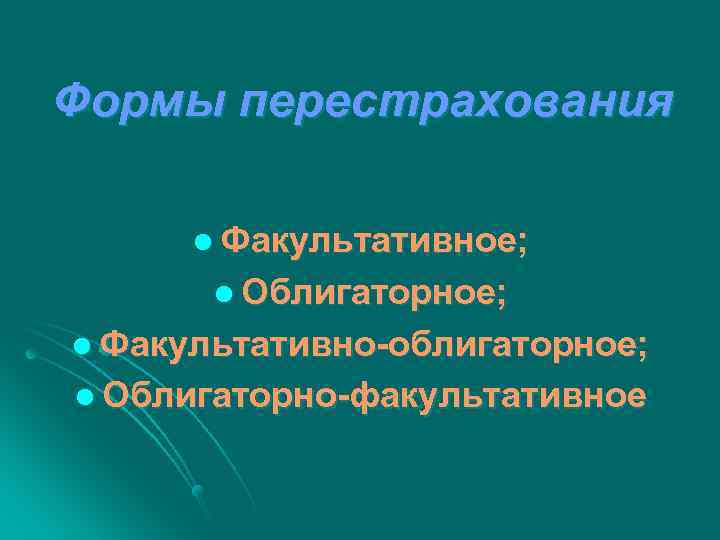 Формы перестрахования l Факультативное; l Облигаторное; l Факультативно-облигаторное; l Облигаторно-факультативное 