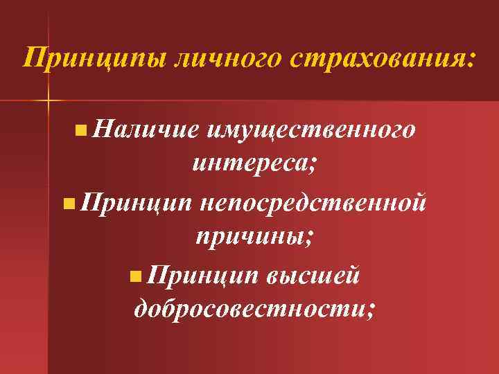 Принципы личного страхования: n Наличие имущественного интереса; n Принцип непосредственной причины; n Принцип высшей