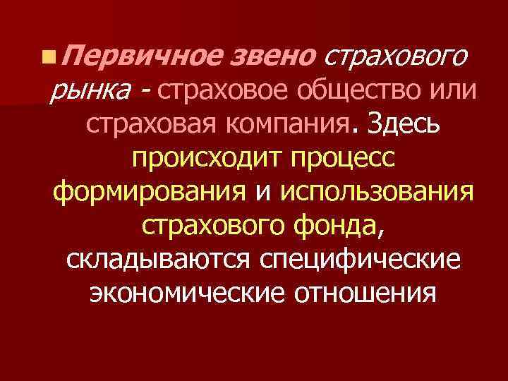 n Первичное звено страхового рынка - страховое общество или страховая компания. Здесь происходит процесс