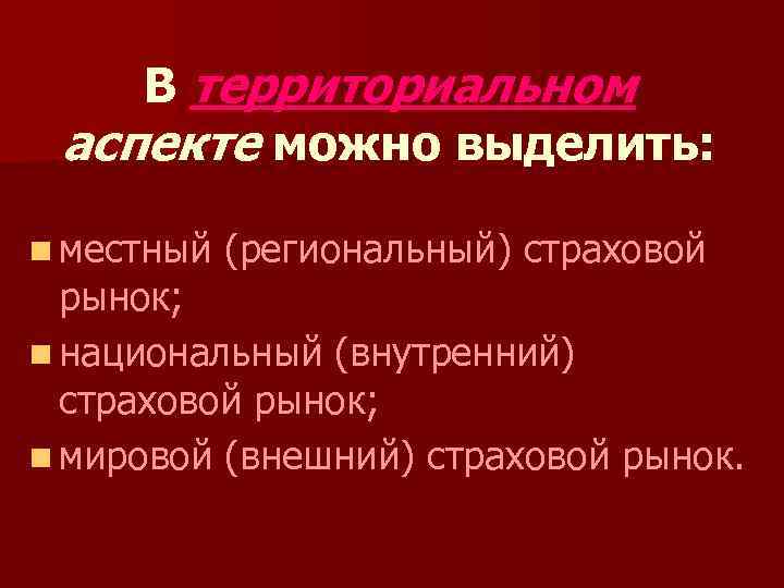 В территориальном аспекте можно выделить: n местный (региональный) страховой рынок; n национальный (внутренний) страховой