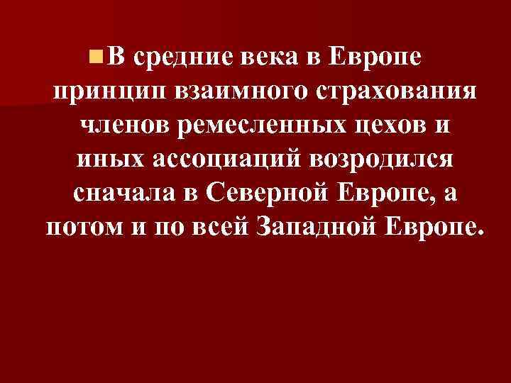 n. В средние века в Европе принцип взаимного страхования членов ремесленных цехов и иных