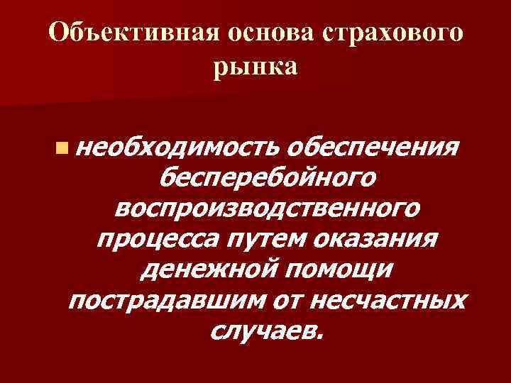 Объективная основа страхового рынка n необходимость обеспечения бесперебойного воспроизводственного процесса путем оказания денежной помощи