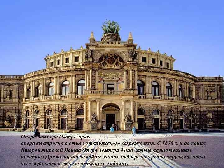 Опера Земпера (Semperoper) опера выстроена в стиле итальянского возрождения. С 1878 г. и до