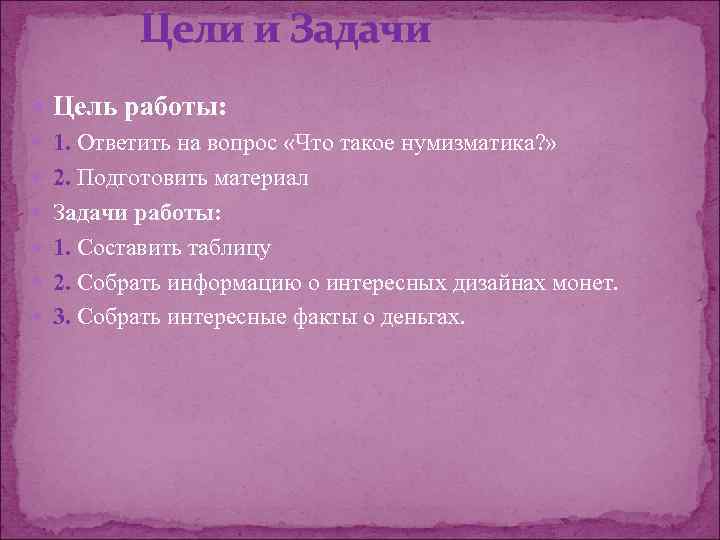 Цели и Задачи Цель работы: 1. Ответить на вопрос «Что такое нумизматика? » 2.