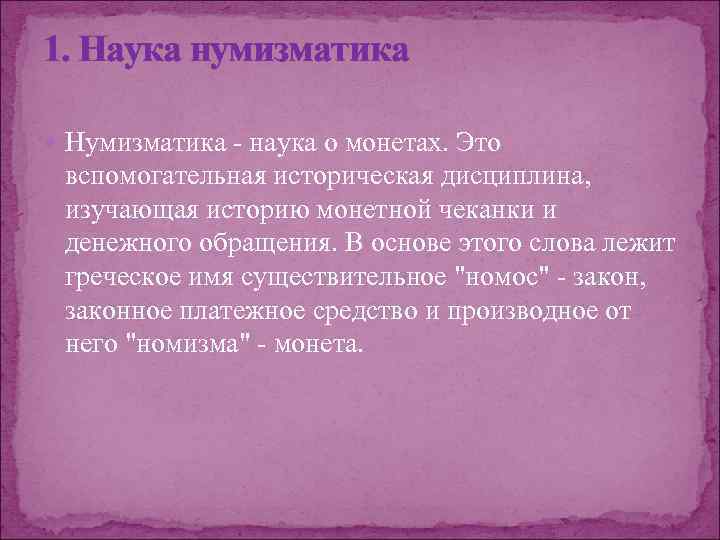 1. Наука нумизматика Нумизматика - наука о монетах. Это вспомогательная историческая дисциплина, изучающая историю