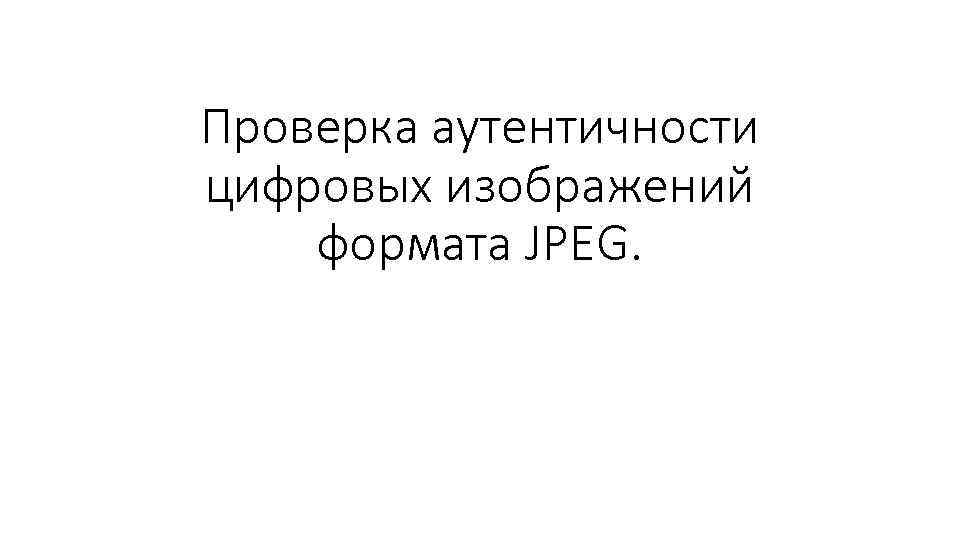 Проверка аутентичности цифровых изображений формата JPEG. 