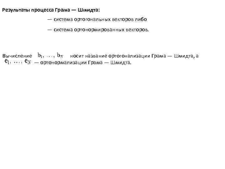 Результаты процесса Грама — Шмидта: — система ортогональных векторов либо — система ортонормированных векторов.