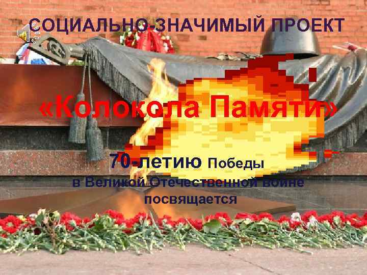 СОЦИАЛЬНО-ЗНАЧИМЫЙ ПРОЕКТ «Колокола Памяти» 70 -летию Победы в Великой Отечественной войне посвящается 