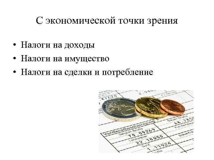 С экономической точки зрения • Налоги на доходы • Налоги на имущество • Налоги
