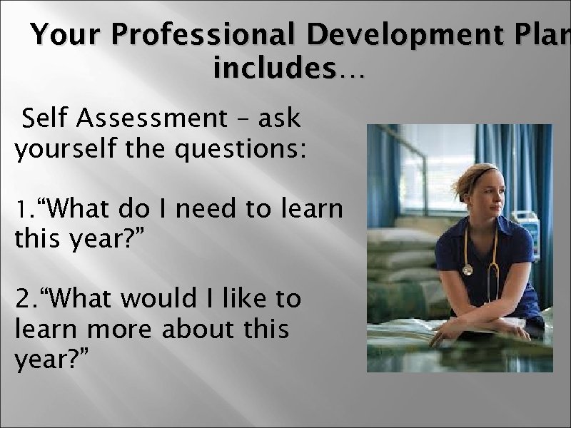 Your Professional Development Plan includes… Self Assessment – ask yourself the questions: 1. “What
