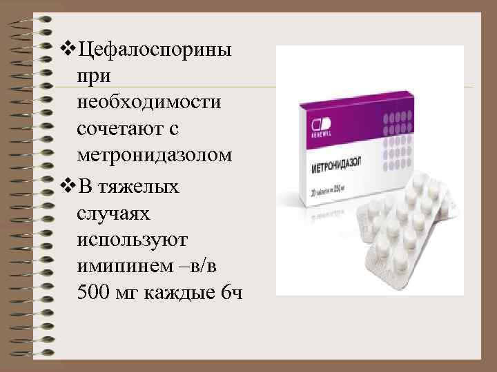 v. Цефалоспорины при необходимости сочетают с метронидазолом v. В тяжелых случаях используют имипинем –в/в