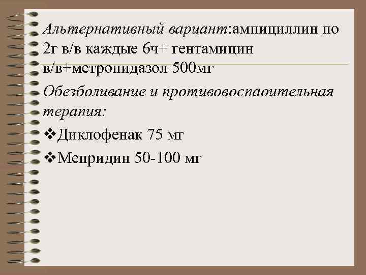Альтернативный вариант: ампициллин по 2 г в/в каждые 6 ч+ гентамицин в/в+метронидазол 500 мг
