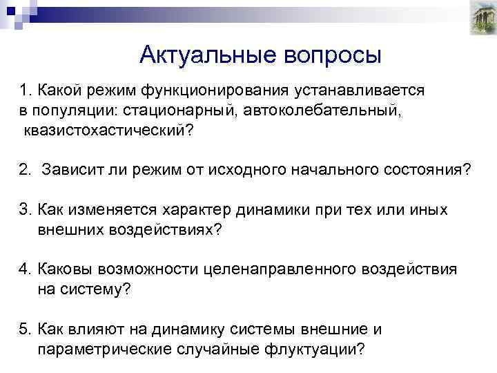 Актуальные вопросы 1. Какой режим функционирования устанавливается в популяции: стационарный, автоколебательный, квазистохастический? 2. Зависит