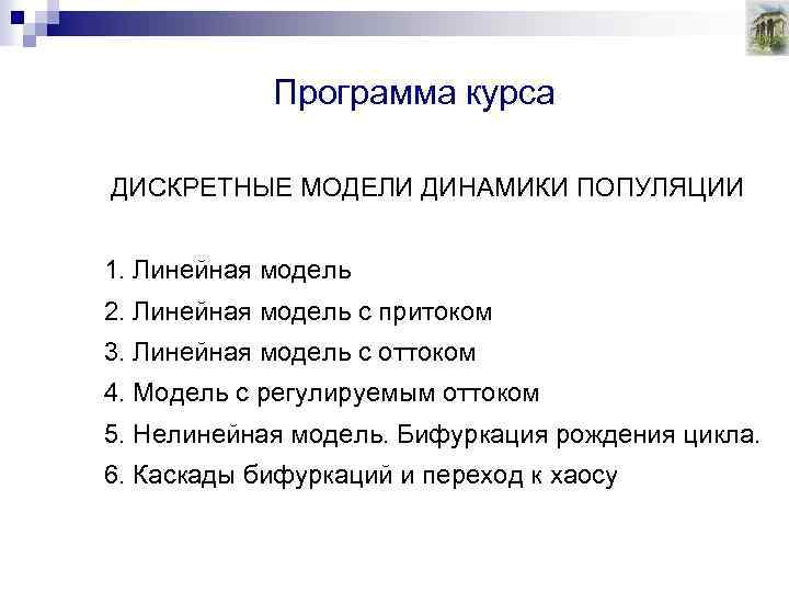 Программа курса ДИСКРЕТНЫЕ МОДЕЛИ ДИНАМИКИ ПОПУЛЯЦИИ 1. Линейная модель 2. Линейная модель с притоком