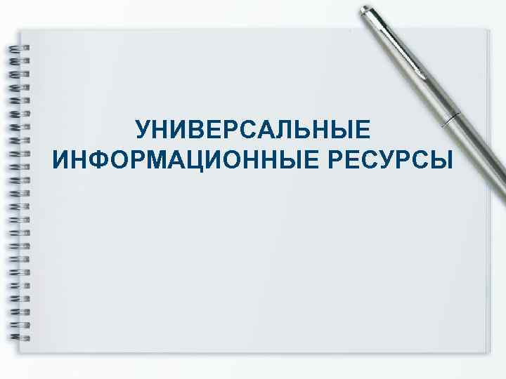 УНИВЕРСАЛЬНЫЕ ИНФОРМАЦИОННЫЕ РЕСУРСЫ 