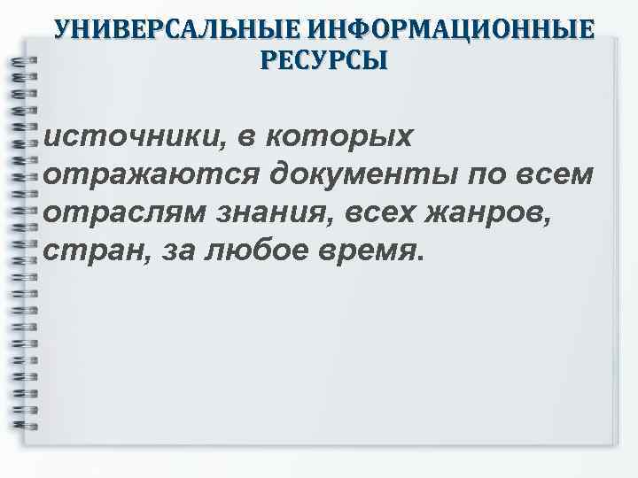 УНИВЕРСАЛЬНЫЕ ИНФОРМАЦИОННЫЕ РЕСУРСЫ источники, в которых отражаются документы по всем отраслям знания, всех жанров,