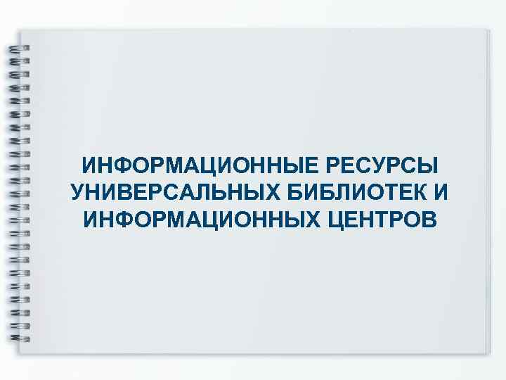ИНФОРМАЦИОННЫЕ РЕСУРСЫ УНИВЕРСАЛЬНЫХ БИБЛИОТЕК И ИНФОРМАЦИОННЫХ ЦЕНТРОВ 