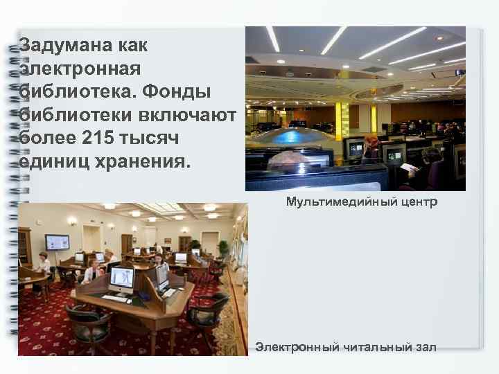 Задумана как электронная библиотека. Фонды библиотеки включают более 215 тысяч единиц хранения. Мультимедийный центр