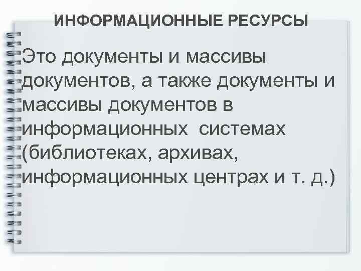 ИНФОРМАЦИОННЫЕ РЕСУРСЫ Это документы и массивы документов, а также документы и массивы документов в