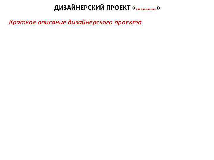 ДИЗАЙНЕРСКИЙ ПРОЕКТ «…………» Краткое описание дизайнерского проекта 