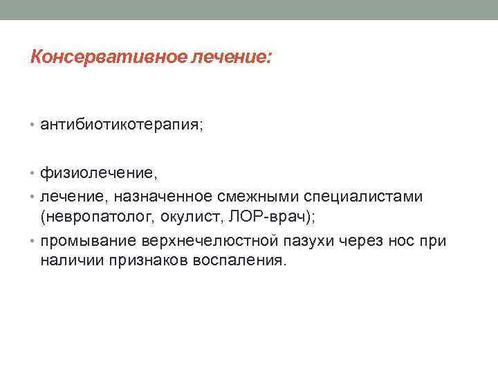 Консервативное лечение: • антибиотикотерапия; • физиолечение, • лечение, назначенное смежными специалистами (невропатолог, окулист, ЛОР