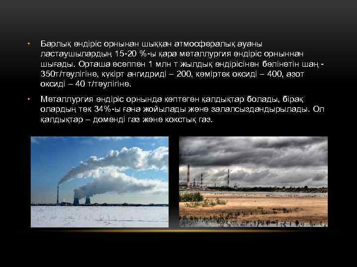  • Барлық өндіріс орнынан шыққан атмосфералық ауаны ластаушылардың 15 -20 %-ы қара металлургия