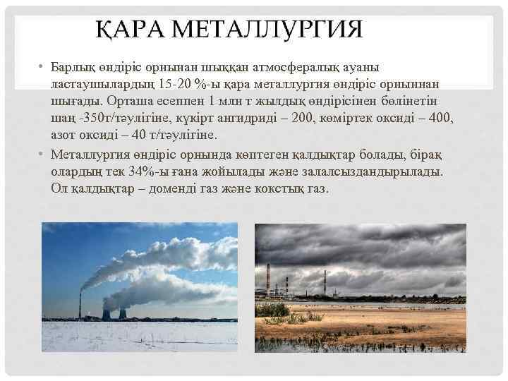  • Барлық өндіріс орнынан шыққан атмосфералық ауаны ластаушылардың 15 -20 %-ы қара металлургия