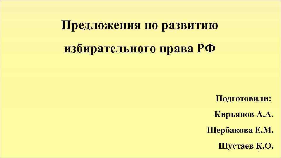 Предложения по развитию избирательного права РФ Подготовили: Кирьянов А. А. Щербакова Е. М. Шустаев