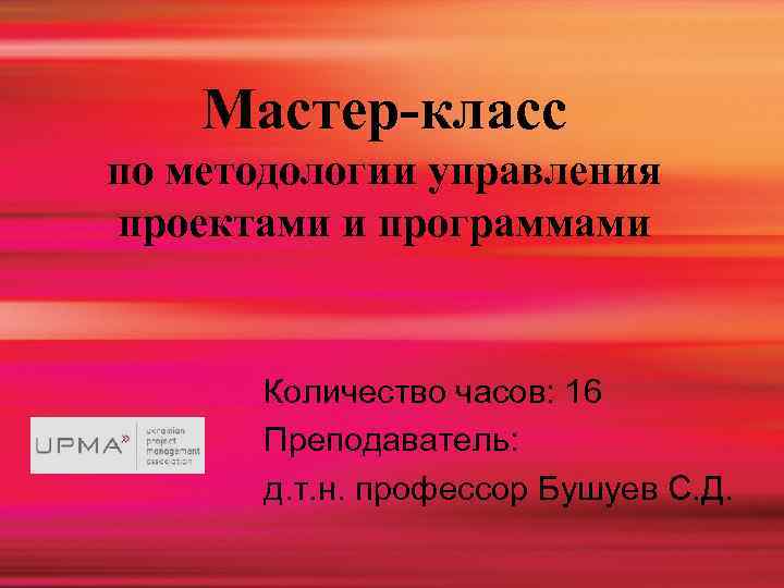 Мастер-класс по методологии управления проектами и программами Количество часов: 16 Преподаватель: д. т. н.
