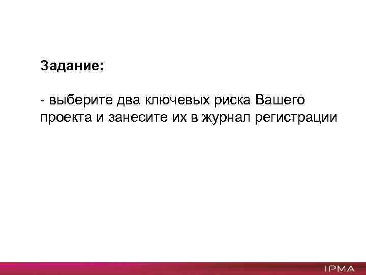 Задание: - выберите два ключевых риска Вашего проекта и занесите их в журнал регистрации