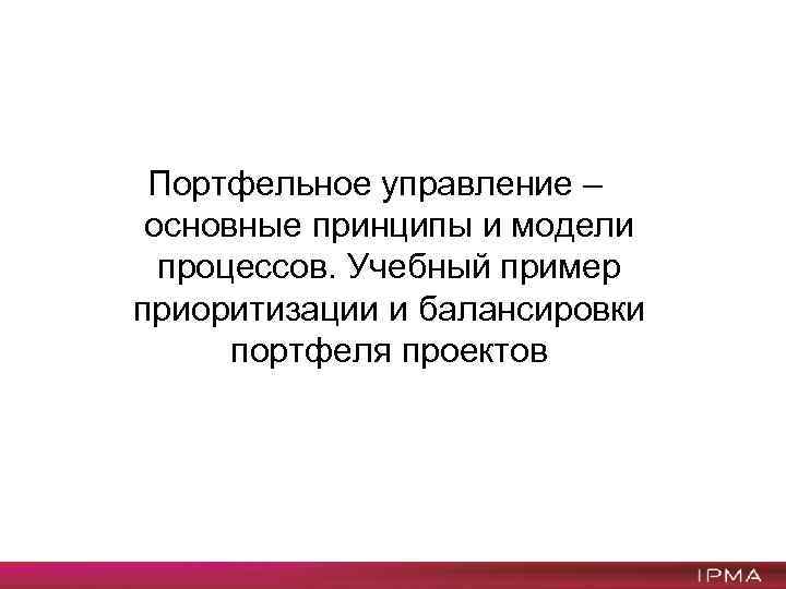 Портфельное управление – основные принципы и модели процессов. Учебный пример приоритизации и балансировки портфеля