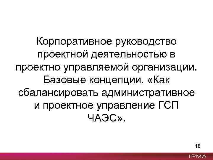 Корпоративное руководство проектной деятельностью в проектно управляемой организации. Базовые концепции. «Как сбалансировать административное и
