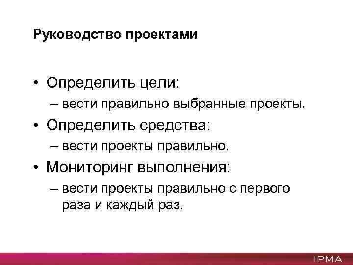 Руководство проектами • Определить цели: – вести правильно выбранные проекты. • Определить средства: –