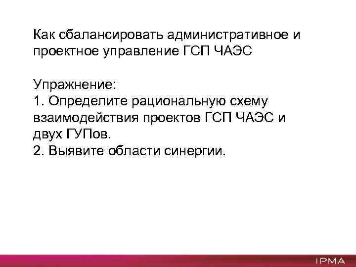 Как сбалансировать административное и проектное управление ГСП ЧАЭС Упражнение: 1. Определите рациональную схему взаимодействия