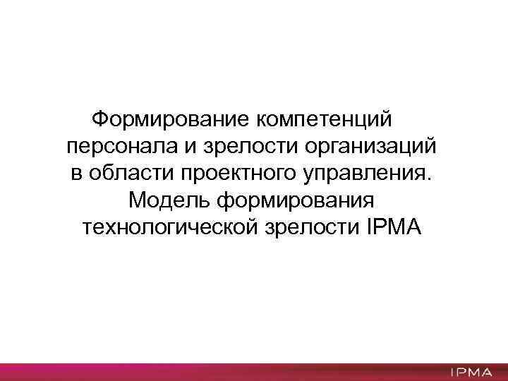 Формирование компетенций персонала и зрелости организаций в области проектного управления. Модель формирования технологической зрелости