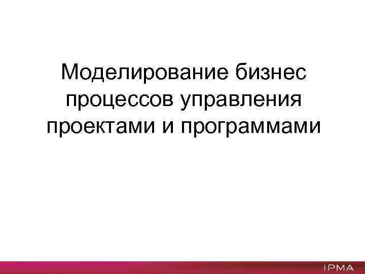 Моделирование бизнес процессов управления проектами и программами 