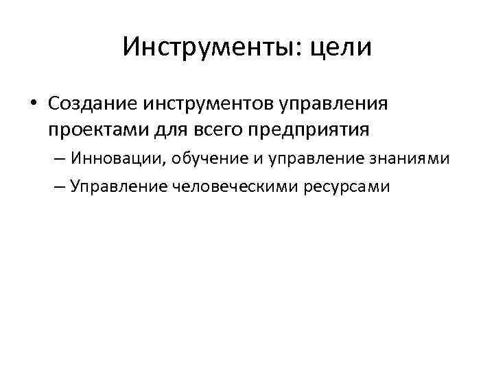 Инструменты: цели • Создание инструментов управления проектами для всего предприятия – Инновации, обучение и