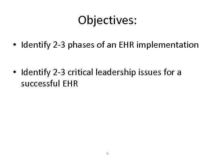 Objectives: • Identify 2 -3 phases of an EHR implementation • Identify 2 -3