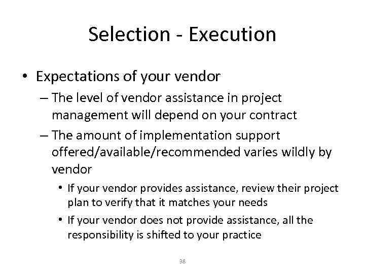 Selection - Execution • Expectations of your vendor – The level of vendor assistance