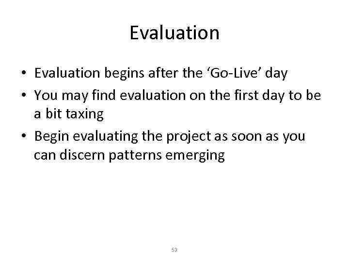 Evaluation • Evaluation begins after the ‘Go-Live’ day • You may find evaluation on