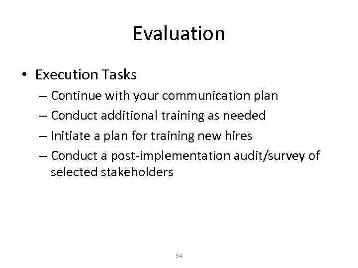 Evaluation • Execution Tasks – Continue with your communication plan – Conduct additional training