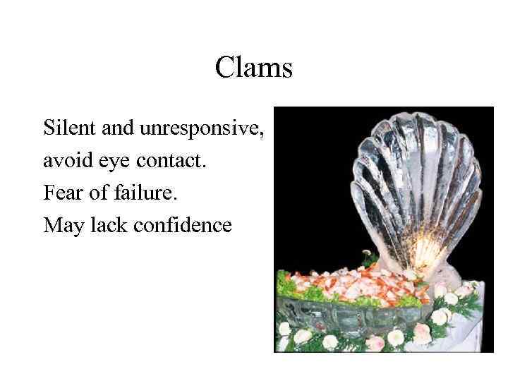 Clams Silent and unresponsive, avoid eye contact. Fear of failure. May lack confidence 