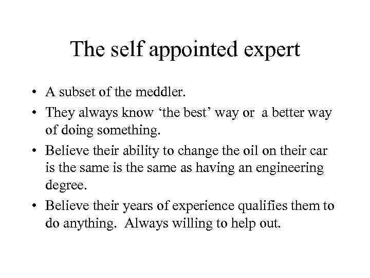 The self appointed expert • A subset of the meddler. • They always know